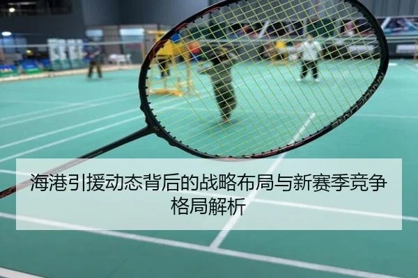海港引援动态背后的战略布局与新赛季竞争格局解析