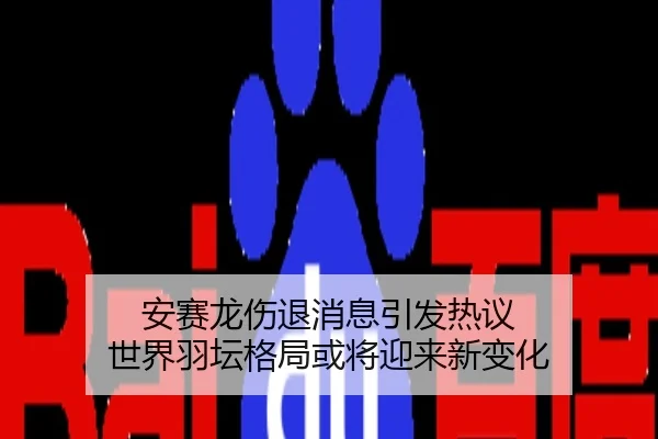 安赛龙伤退消息引发热议 世界羽坛格局或将迎来新变化